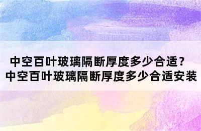 中空百叶玻璃隔断厚度多少合适？ 中空百叶玻璃隔断厚度多少合适安装